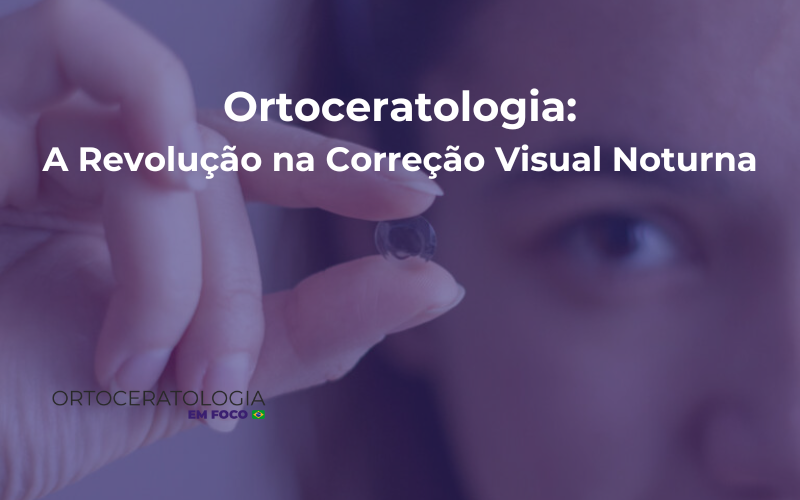 Ortoceratologia: A Revolução na Correção Visual Noturna